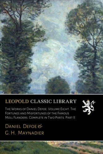 The Works of Daniel Defoe. Volume Eight. The Fortunes and Misfortunes of the Famous Moll Flanders. Complete in Two Parts. Part II