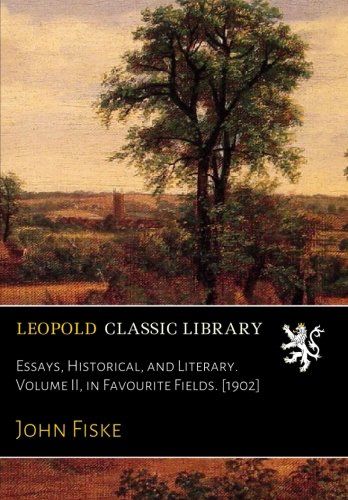 Essays, Historical, and Literary. Volume II, in Favourite Fields. [1902]