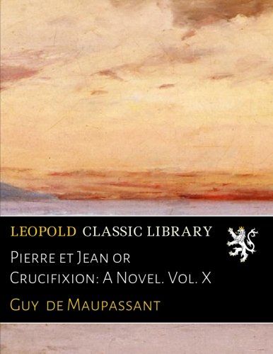 Pierre et Jean or Crucifixion: A Novel. Vol. X