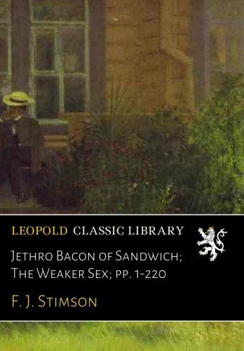 Jethro Bacon of Sandwich; The Weaker Sex; pp. 1-220