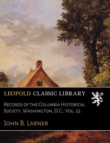 Records of the Columbia Historical Society, Washington, D.C.; Vol. 22