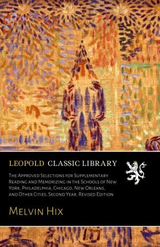 The Approved Selections for Supplementary Reading and Memorizing in the Schools of New York, Philadelphia, Chicago, New Orleans, and Other Cities, Second Year. Revised Edition
