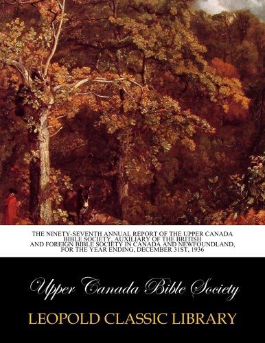 The ninety-seventh annual Report of the Upper Canada Bible Society, auxiliary of the British and foreign Bible Society in Canada and Newfoundland, for the year ending, December 31st, 1936