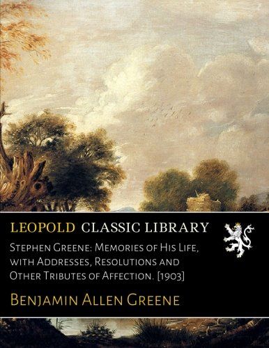 Stephen Greene: Memories of His Life, with Addresses, Resolutions and Other Tributes of Affection. [1903]