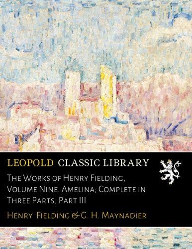 The Works of Henry Fielding, Volume Nine. Amelina; Complete in Three Parts, Part III