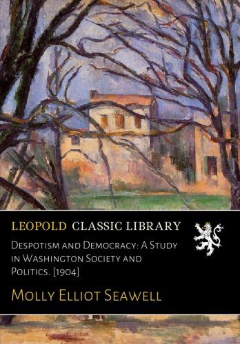 Despotism and Democracy: A Study in Washington Society and Politics. [1904]