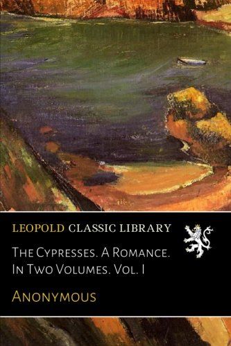 The Cypresses. A Romance. In Two Volumes. Vol. I