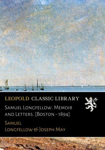Samuel Longfellow. Memoir and Letters. [Boston - 1894]