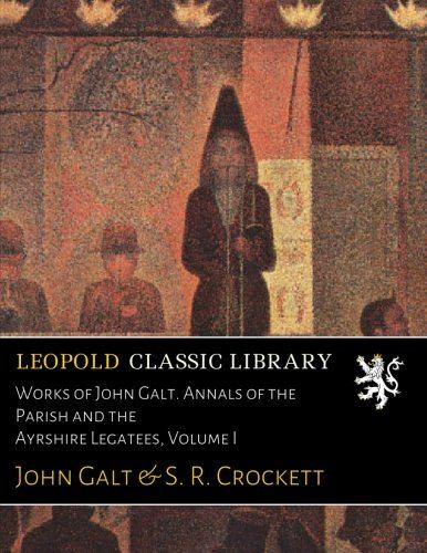 Works of John Galt. Annals of the Parish and the Ayrshire Legatees, Volume I