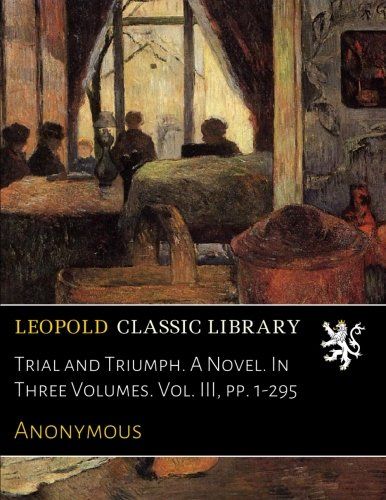 Trial and Triumph. A Novel. In Three Volumes. Vol. III, pp. 1-295
