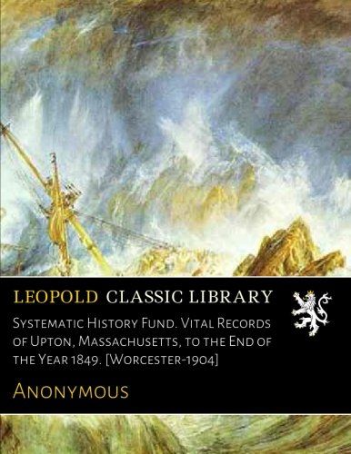 Systematic History Fund. Vital Records of Upton, Massachusetts, to the End of the Year 1849. [Worcester-1904]