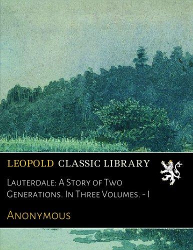 Lauterdale: A Story of Two Generations. In Three Volumes. - I