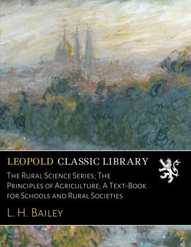 The Rural Science Series; The Principles of Agriculture; A Text-Book for Schools and Rural Societies