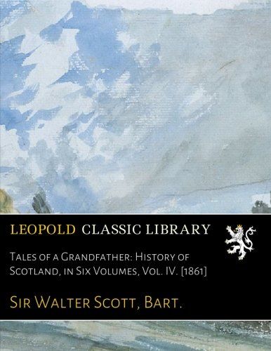 Tales of a Grandfather: History of Scotland, in Six Volumes, Vol. IV. [1861]