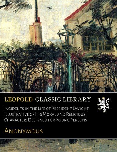 Incidents in the Life of President Dwight, Illustrative of His Moral and Religious Character: Designed for Young Persons