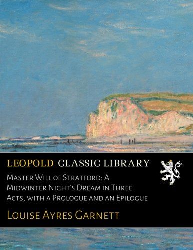 Master Will of Stratford: A Midwinter Night's Dream in Three Acts, with a Prologue and an Epilogue