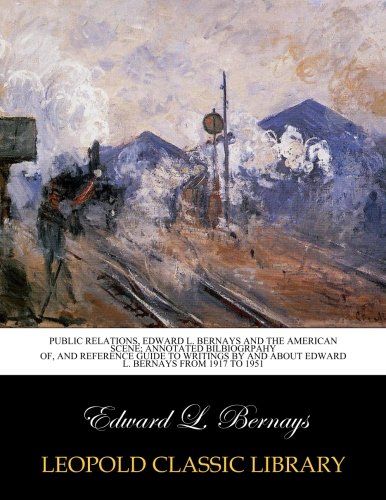 Public relations, Edward L. Bernays and the American scene; annotated bilbiogrpahy of, and reference guide to writings by and about Edward L. Bernays from 1917 to 1951