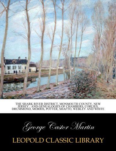 The Shark River district, Monmouth County, New Jersey : and genealogies of Chambers, Corlies, Drummond, Morris, Potter, Shafto, Webley and White