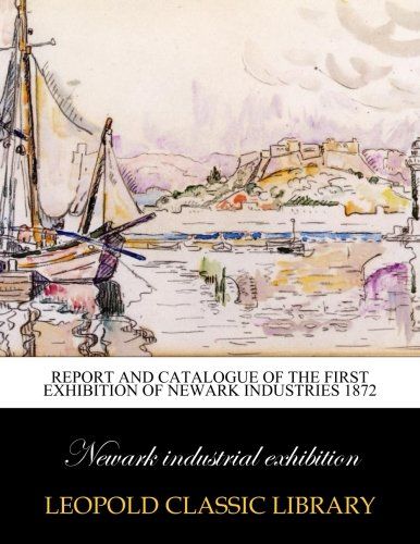 Report and catalogue of the first exhibition of Newark industries 1872
