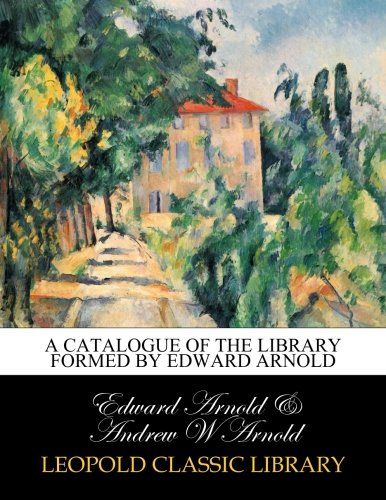 A catalogue of the library formed by Edward Arnold