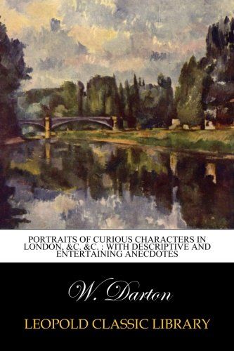 Portraits of curious characters in London, &c. &c. : with descriptive and entertaining anecdotes