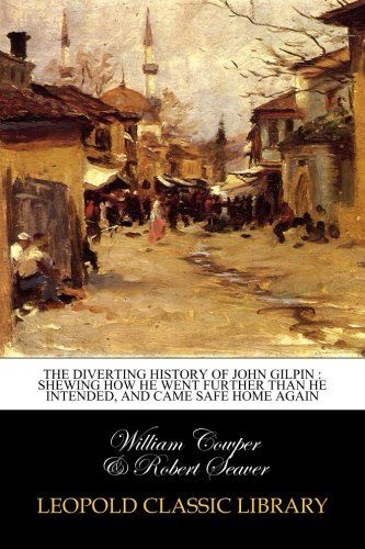 The diverting history of John Gilpin : shewing how he went further than he intended, and came safe home again