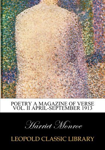 Poetry A Magazine of Verse Vol. II April-September 1913