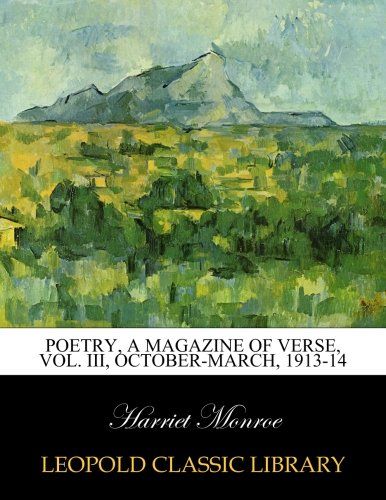 Poetry, A Magazine of Verse, Vol. III, October-March, 1913-14