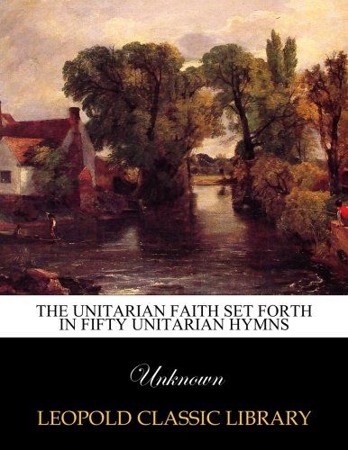 The Unitarian faith set forth in fifty Unitarian hymns