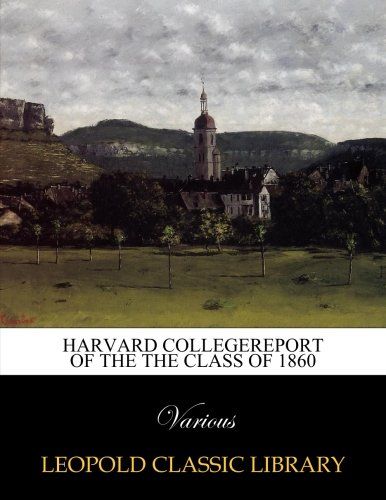 Harvard collegereport of the the class of 1860