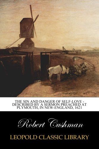 The Sin and Danger of Self-Love - Described by a Sermon Preached At Plymouth, in New-England, 1621