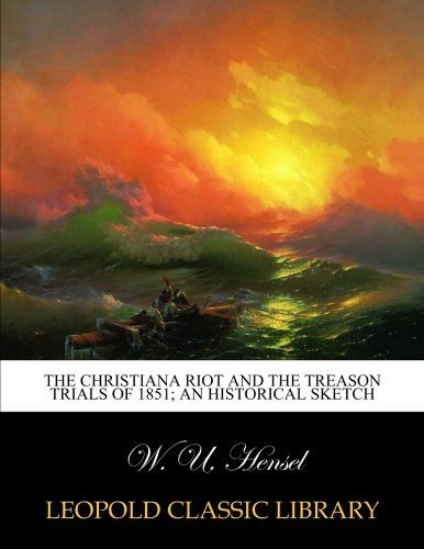 The Christiana riot and the treason trials of 1851; an historical sketch