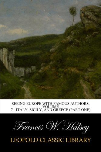 Seeing Europe with Famous Authors, Volume 7 - Italy, Sicily, and Greece (Part One)