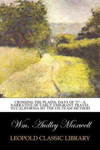 Crossing the Plains, Days of '57 - A Narrative of Early Emigrant Travel to California by the Ox-team Method
