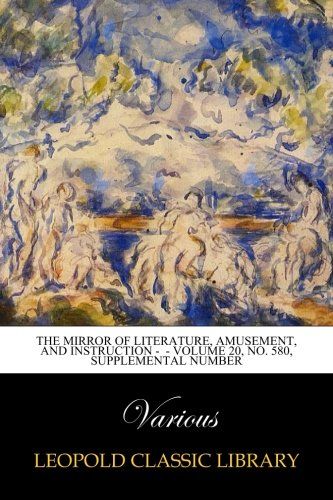 The Mirror of Literature, Amusement, and Instruction -  - Volume 20, No. 580, Supplemental Number
