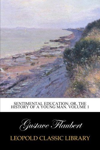 Sentimental Education; Or, The History of a Young Man. Volume 1