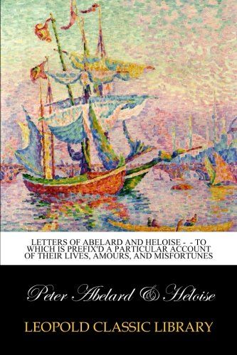 Letters of Abelard and Heloise -  - To which is prefix'd a particular account of their lives, amours, and misfortunes