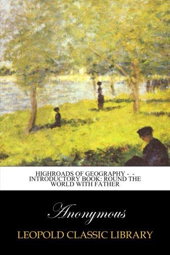Highroads of Geography -  - Introductory Book: Round the World with Father