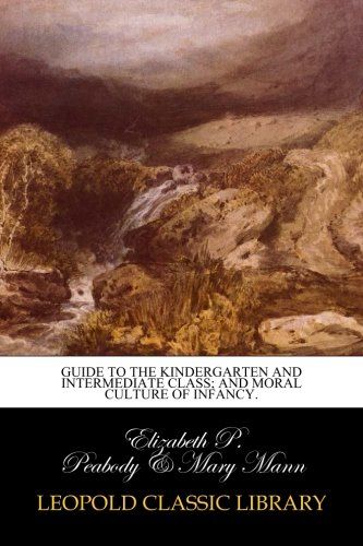 Guide to the Kindergarten and Intermediate Class; and Moral Culture of Infancy.