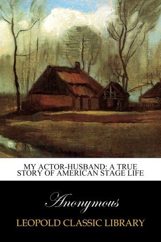 My Actor-Husband: A true story of American stage life