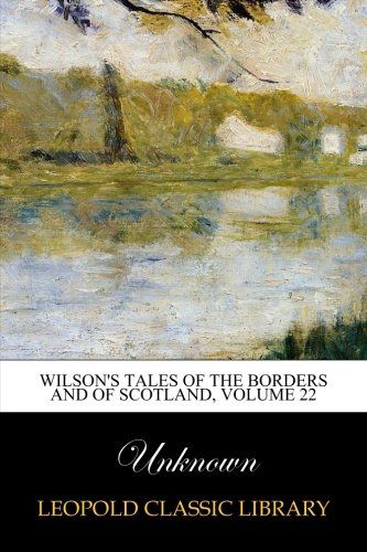 Wilson's Tales of the Borders and of Scotland, Volume 22