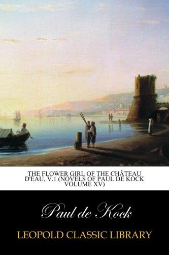 The Flower Girl of The Château d'Eau, v.1 (Novels of Paul de Kock Volume XV)