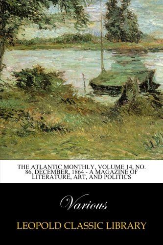 The Atlantic Monthly, Volume 14, No. 86, December, 1864 - A Magazine of Literature, Art, and Politics