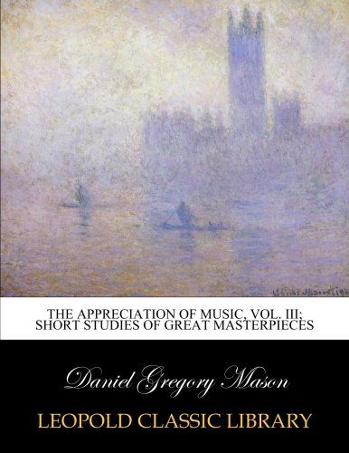 The appreciation of music, Vol. III; Short studies of great masterpieces