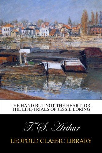 The Hand but Not the Heart; Or, The Life-Trials of Jessie Loring