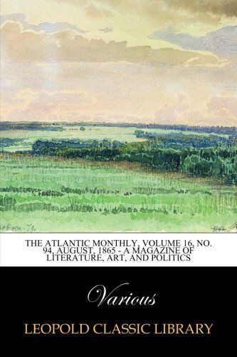 The Atlantic Monthly, Volume 16, No. 94, August, 1865 - A Magazine of Literature, Art, and Politics