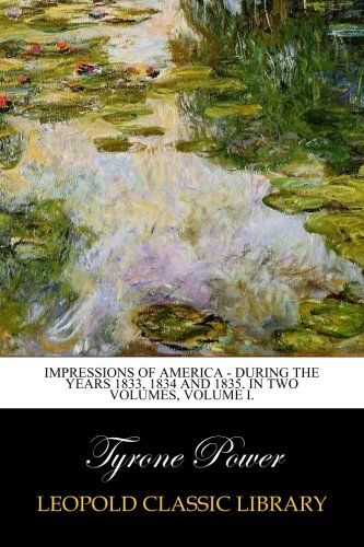Impressions of America - During the years 1833, 1834 and 1835. In Two Volumes, Volume I.