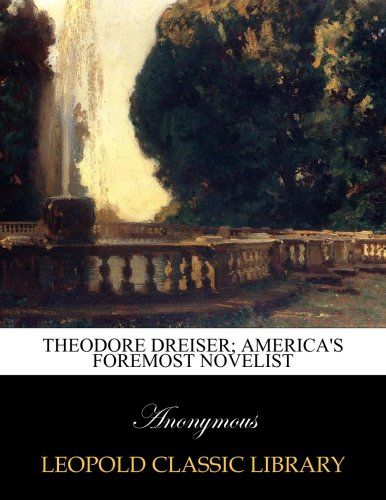 Theodore Dreiser; America's foremost novelist