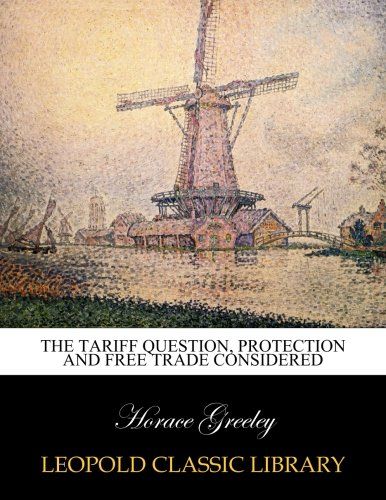 The tariff question, protection and free trade considered