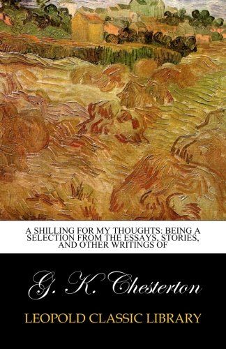 A shilling for my thoughts: being a selection from the essays, stories, and other writings of